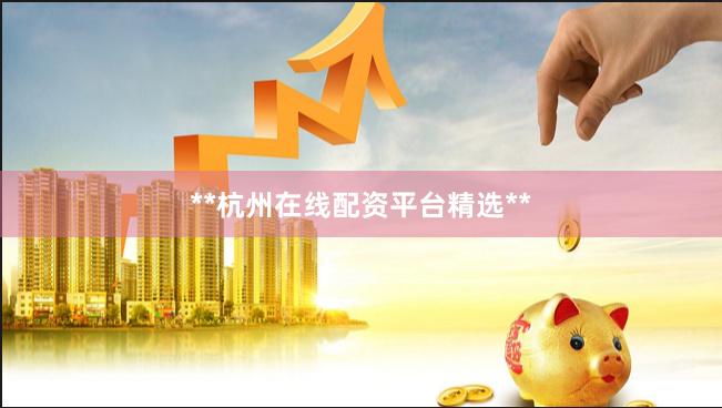 **杭州在线配资平台精选**