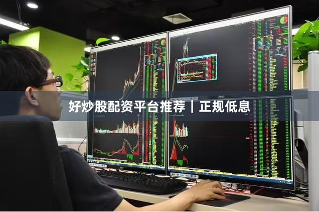 好炒股配资平台推荐｜正规低息
