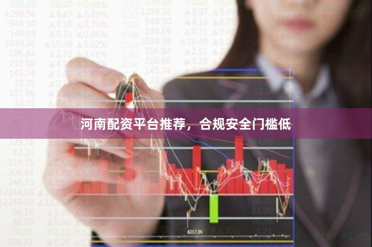 河南配资平台推荐，合规安全门槛低