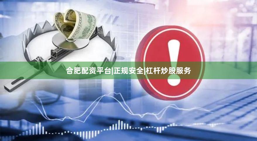 合肥配资平台|正规安全|杠杆炒股服务