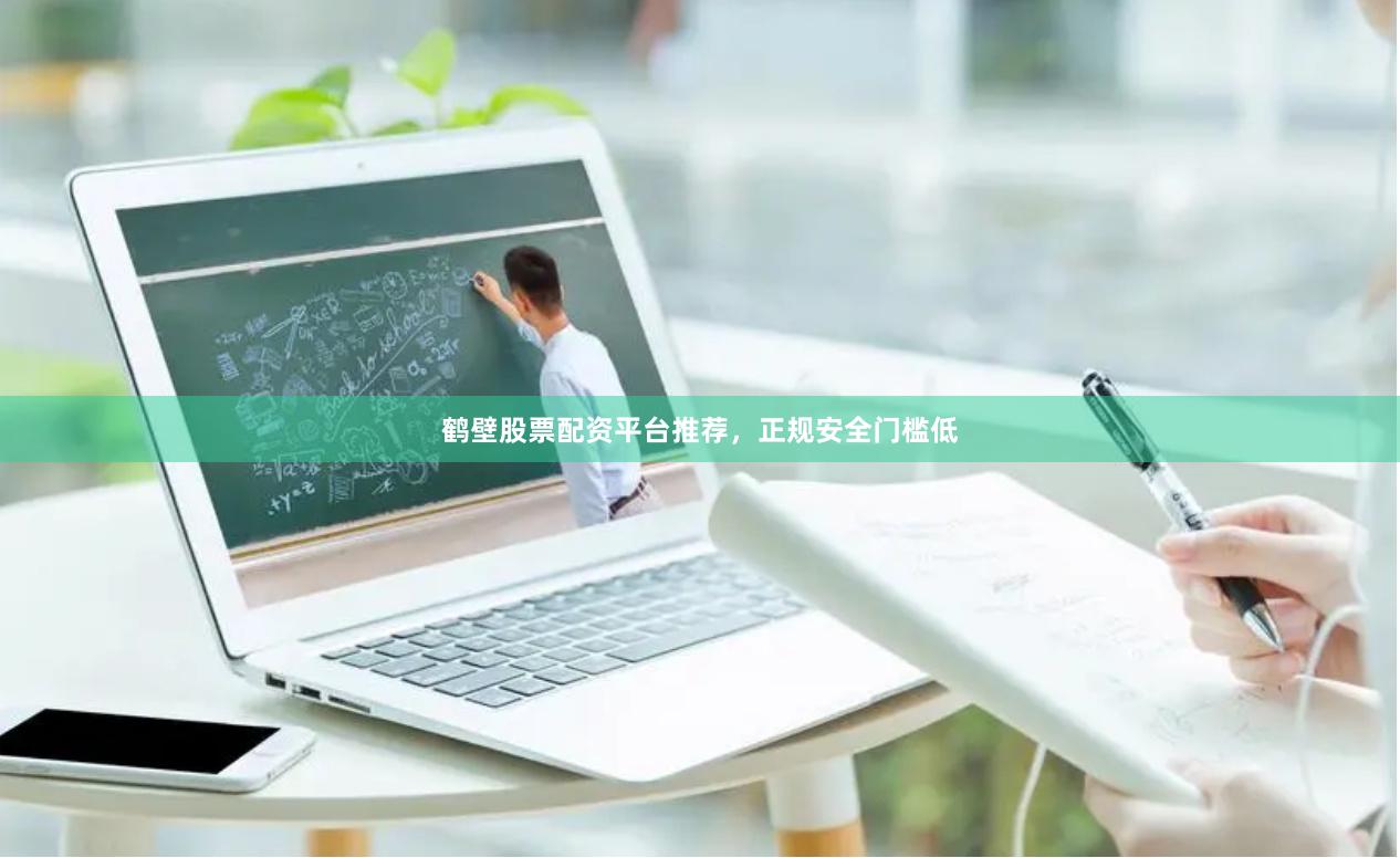 鹤壁股票配资平台推荐，正规安全门槛低