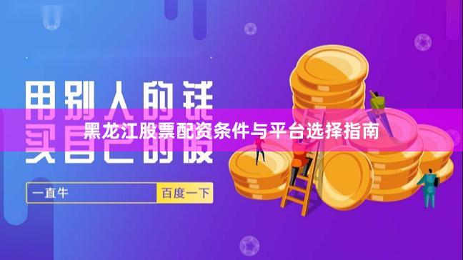 黑龙江股票配资条件与平台选择指南
