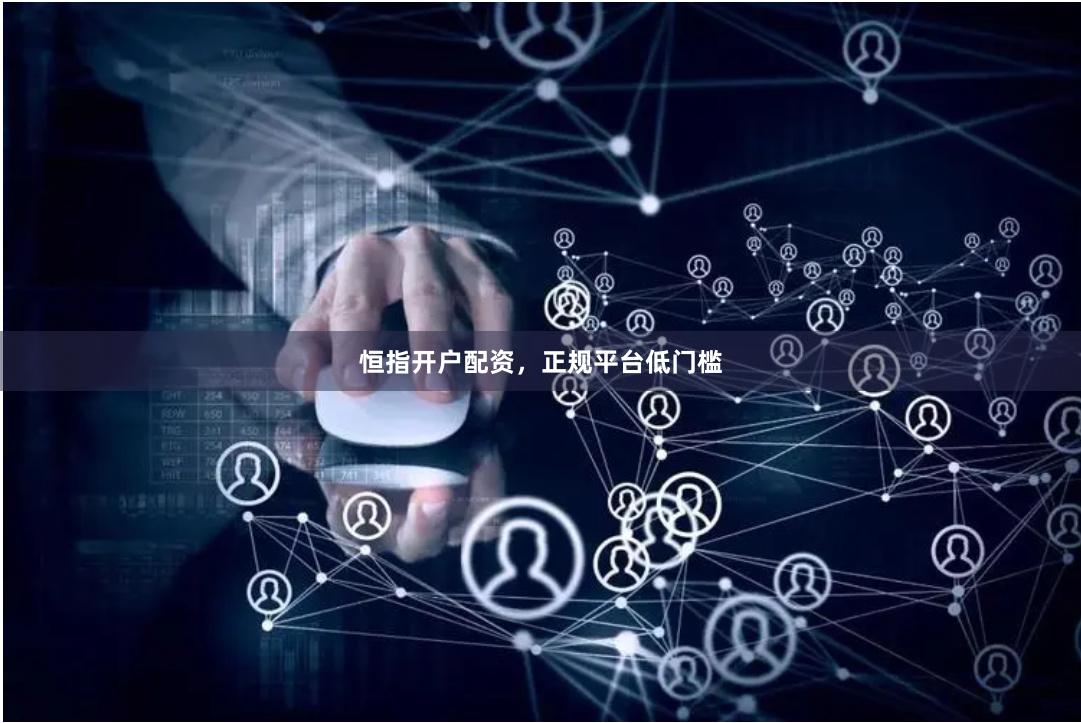 恒指开户配资，正规平台低门槛