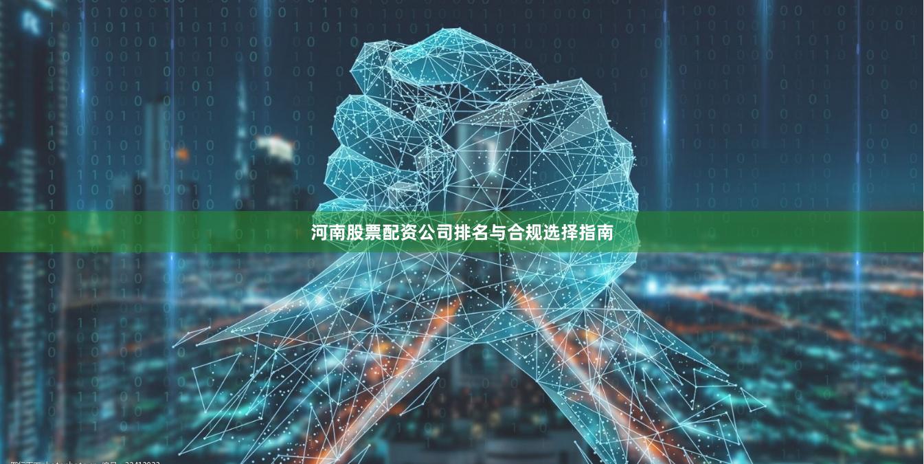 河南股票配资公司排名与合规选择指南