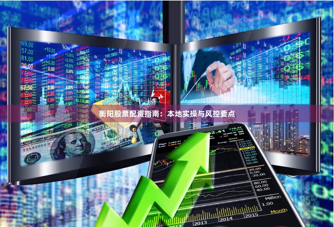 衡阳股票配资指南：本地实操与风控要点