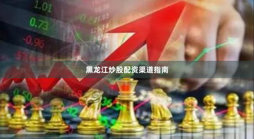 黑龙江炒股配资渠道指南