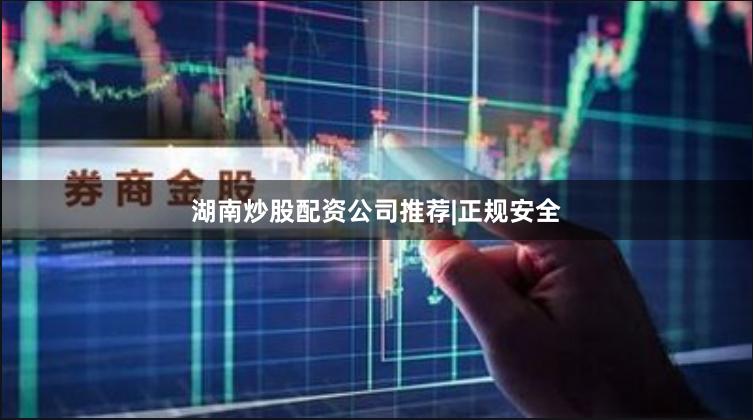 湖南炒股配资公司推荐|正规安全