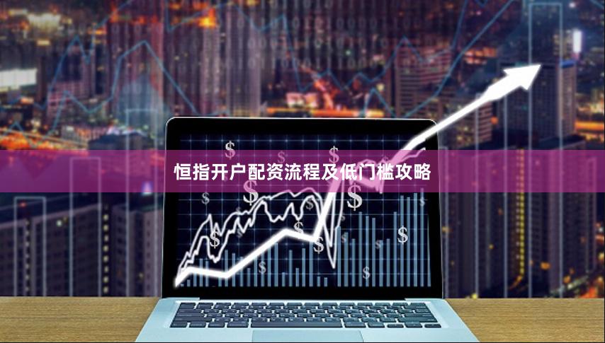 恒指开户配资流程及低门槛攻略