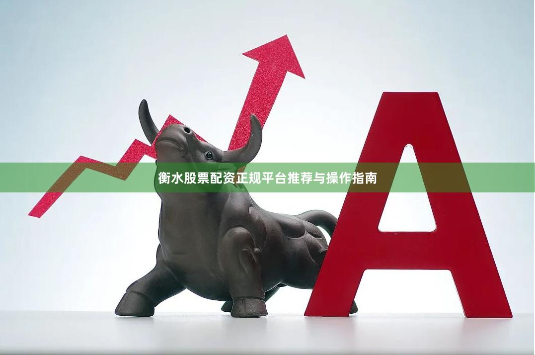 衡水股票配资正规平台推荐与操作指南