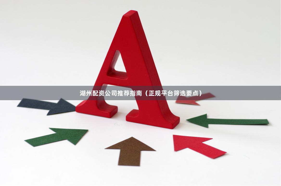 湖州配资公司推荐指南（正规平台筛选要点）