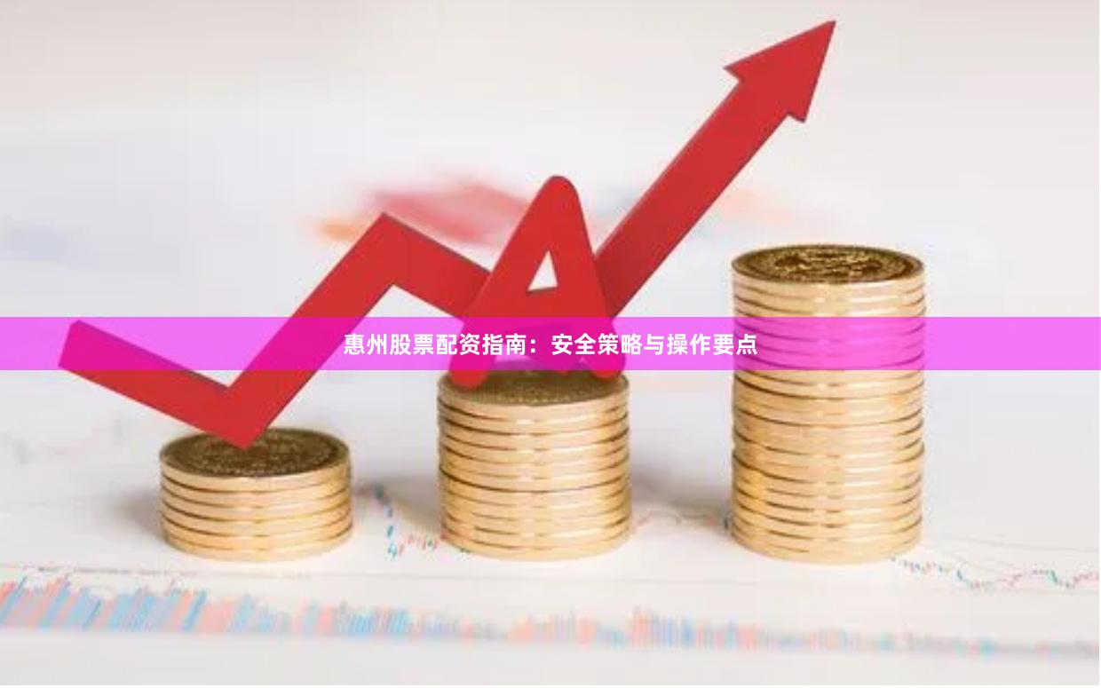 惠州股票配资指南：安全策略与操作要点