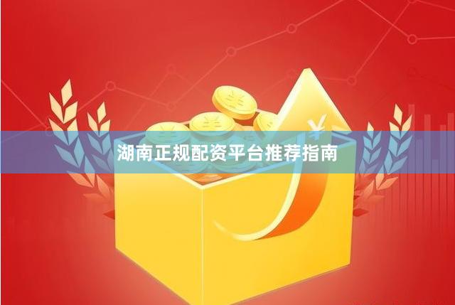 湖南正规配资平台推荐指南