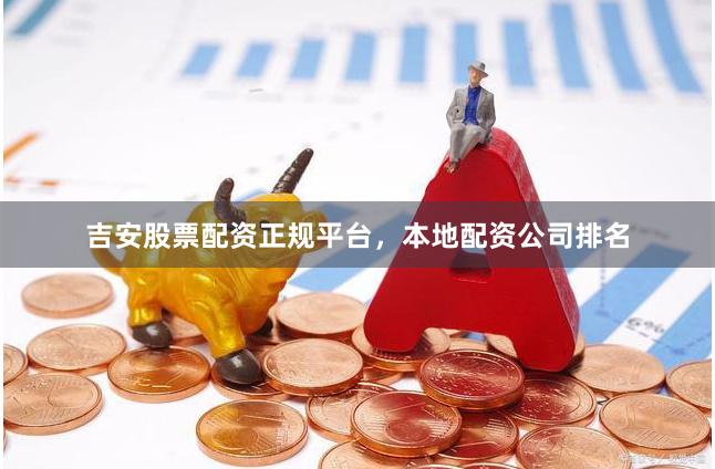 吉安股票配资正规平台，本地配资公司排名