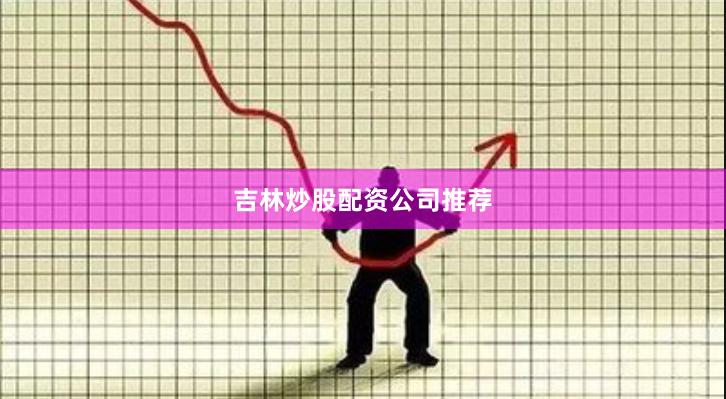 吉林炒股配资公司推荐