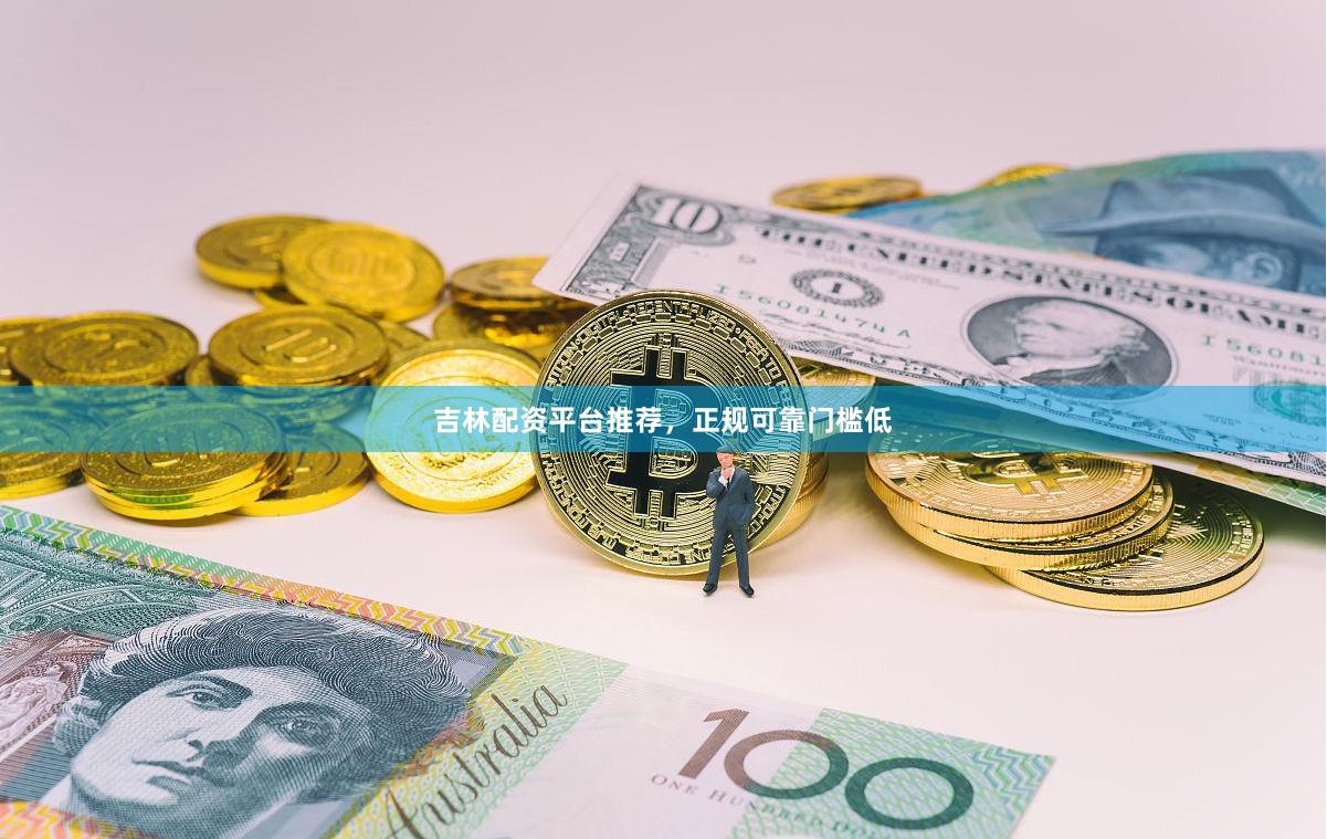 吉林配资平台推荐，正规可靠门槛低