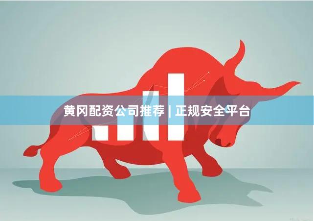 黄冈配资公司推荐 | 正规安全平台
