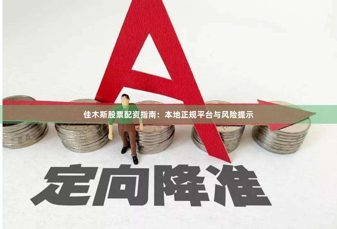 佳木斯股票配资指南：本地正规平台与风险提示