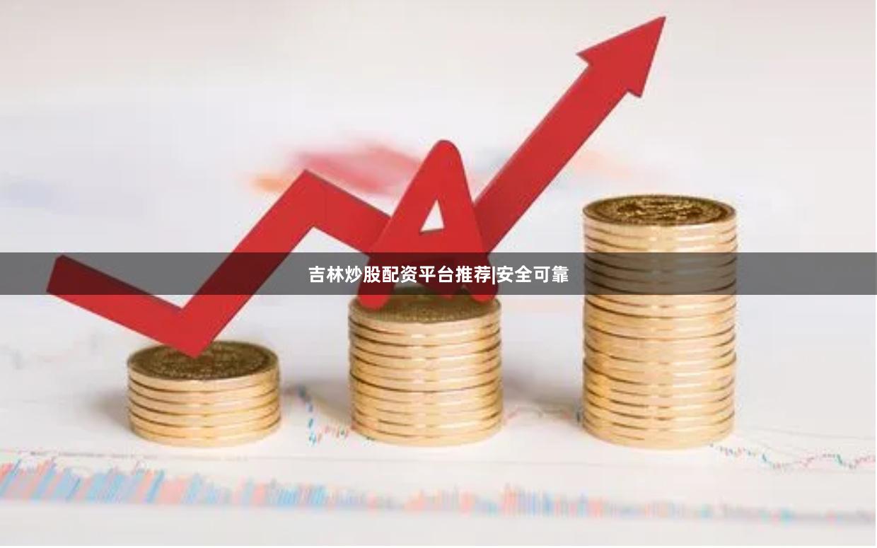 吉林炒股配资平台推荐|安全可靠