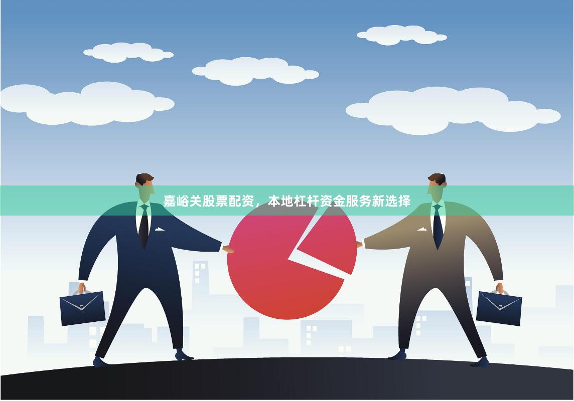 嘉峪关股票配资，本地杠杆资金服务新选择