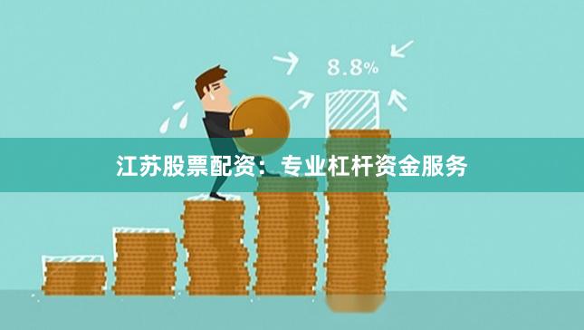 江苏股票配资：专业杠杆资金服务