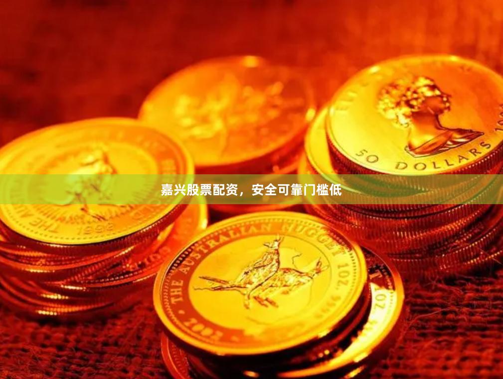 嘉兴股票配资，安全可靠门槛低