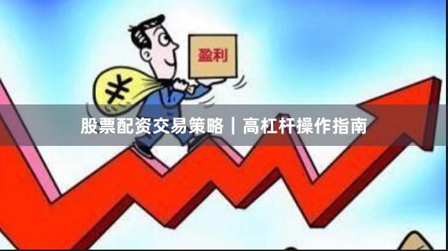 股票配资交易策略｜高杠杆操作指南