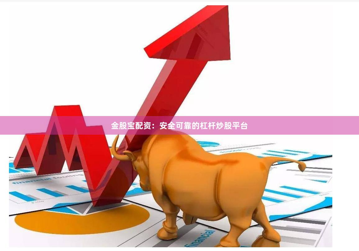 金股宝配资：安全可靠的杠杆炒股平台