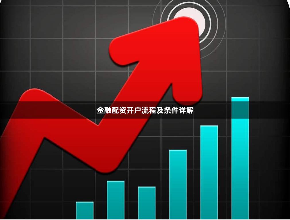 金融配资开户流程及条件详解
