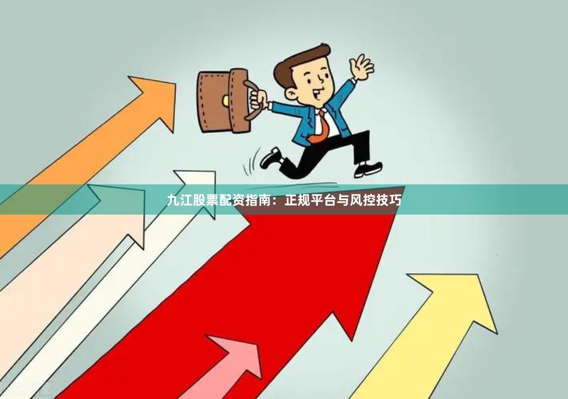 九江股票配资指南：正规平台与风控技巧