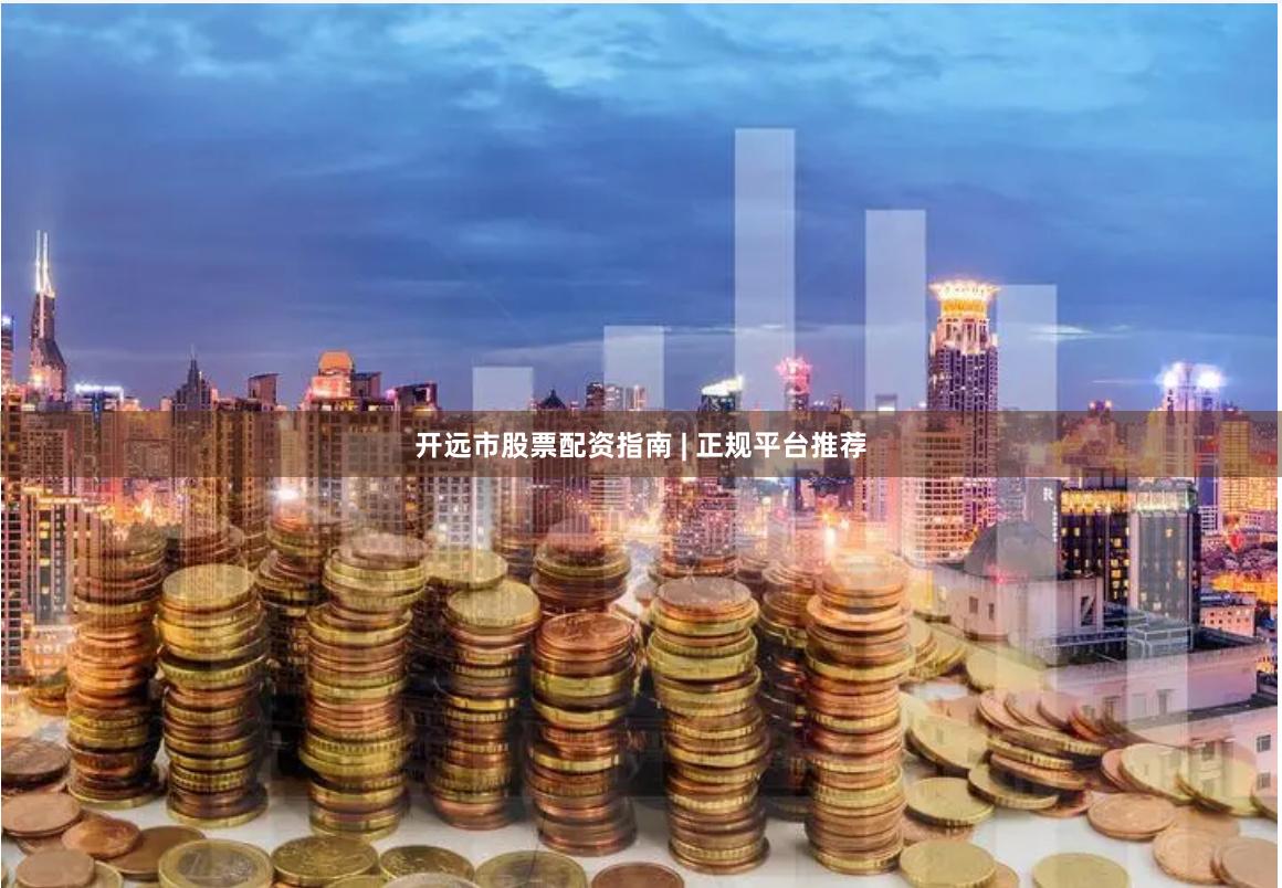 开远市股票配资指南 | 正规平台推荐