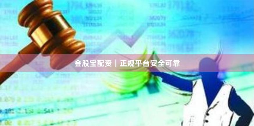 金股宝配资｜正规平台安全可靠