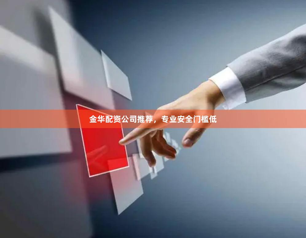 金华配资公司推荐，专业安全门槛低