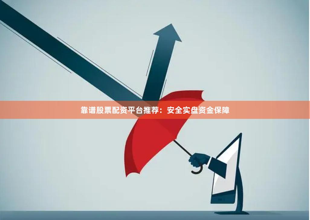 靠谱股票配资平台推荐：安全实盘资金保障