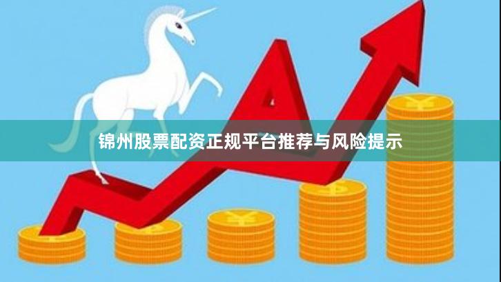 锦州股票配资正规平台推荐与风险提示