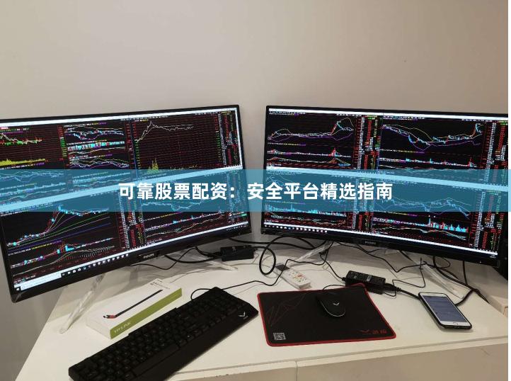 可靠股票配资：安全平台精选指南