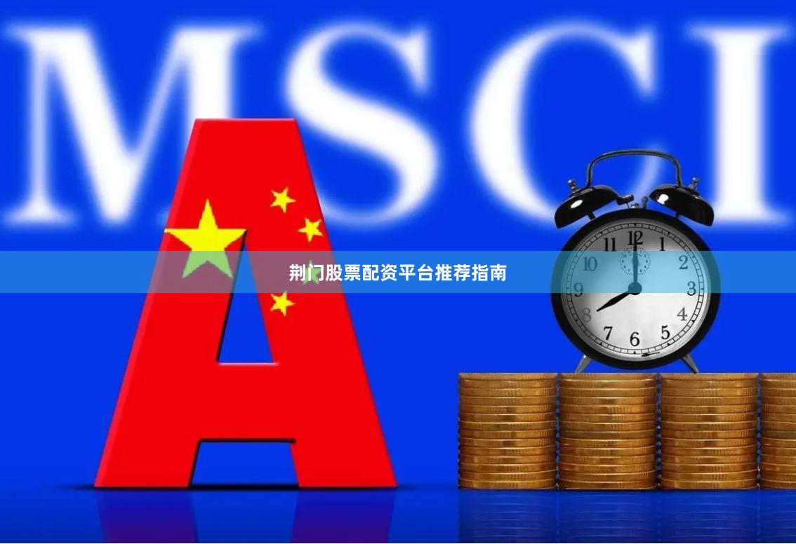 荆门股票配资平台推荐指南