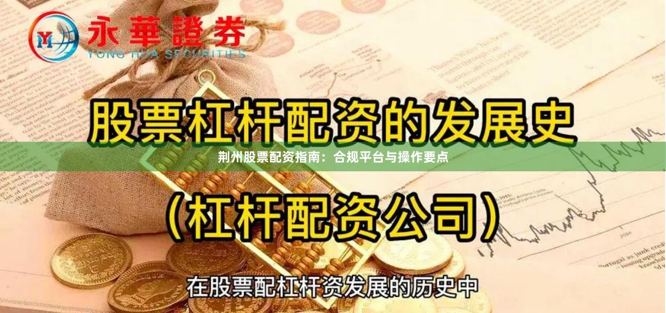 荆州股票配资指南：合规平台与操作要点
