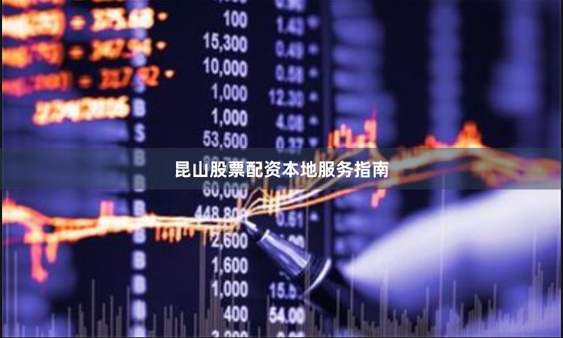昆山股票配资本地服务指南
