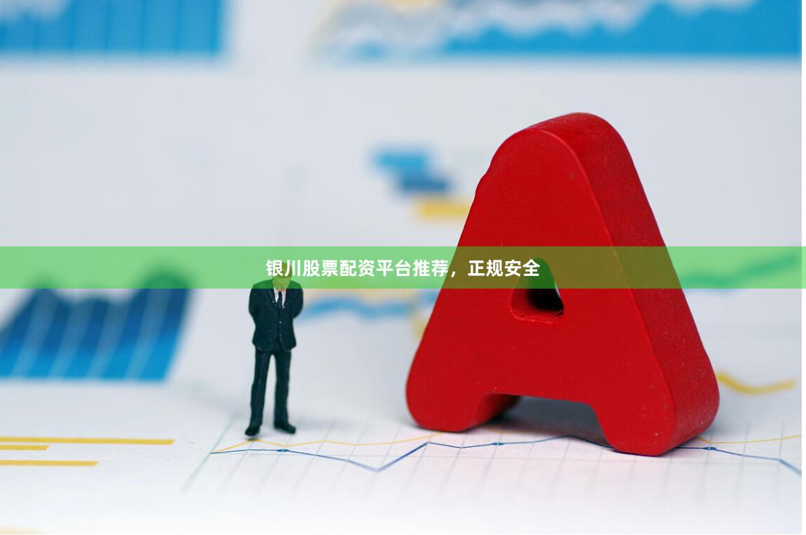 银川股票配资平台推荐，正规安全