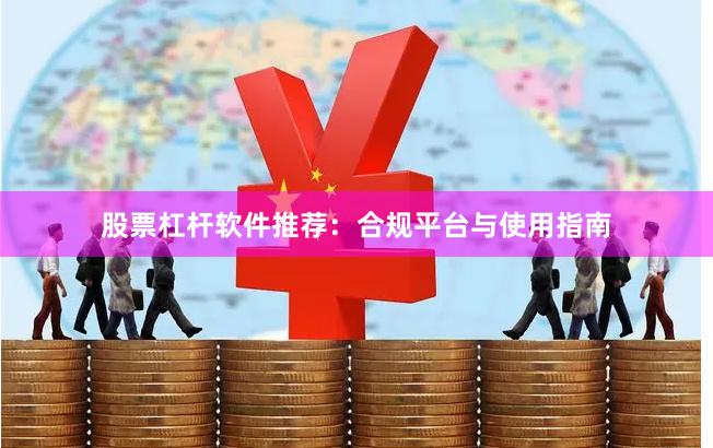 股票杠杆软件推荐：合规平台与使用指南