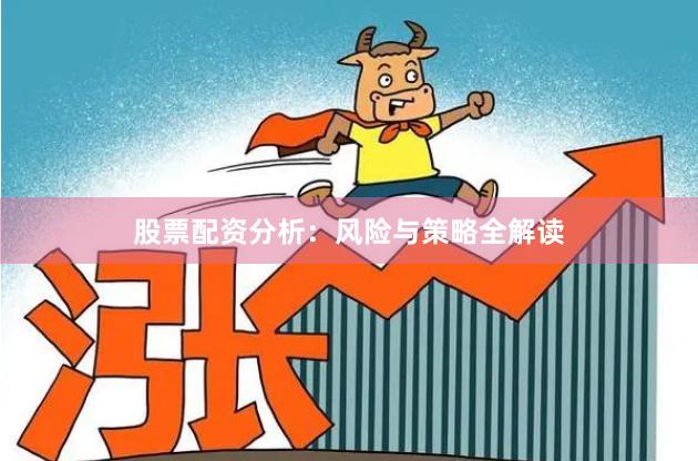 股票配资分析：风险与策略全解读
