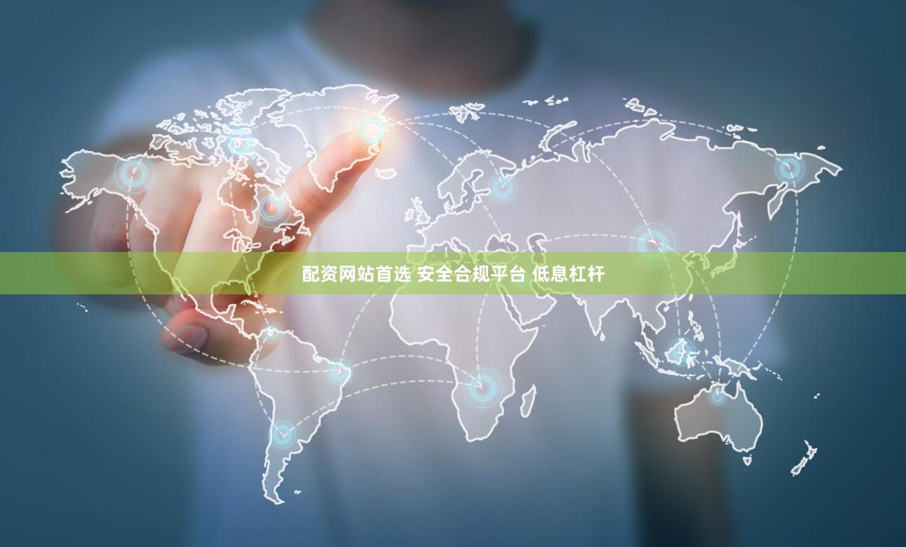 配资网站首选 安全合规平台 低息杠杆