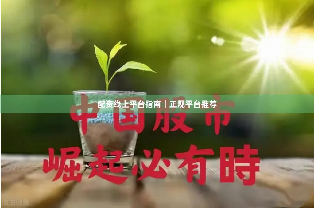 配资线上平台指南|正规平台推荐