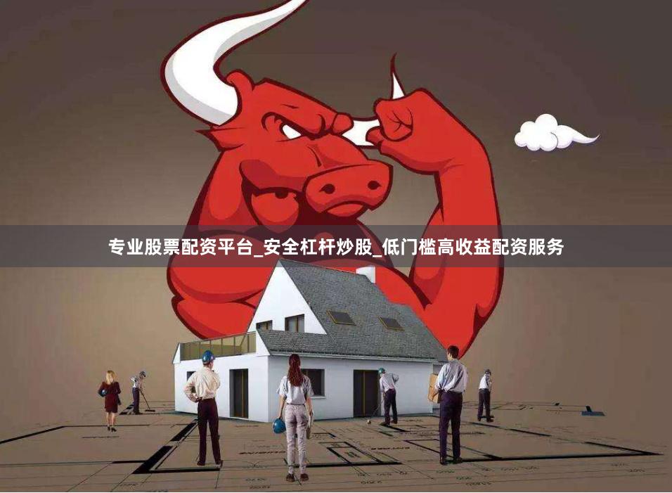 专业股票配资平台_安全杠杆炒股_低门槛高收益配资服务