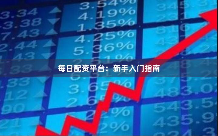 每日配资平台:新手入门指南