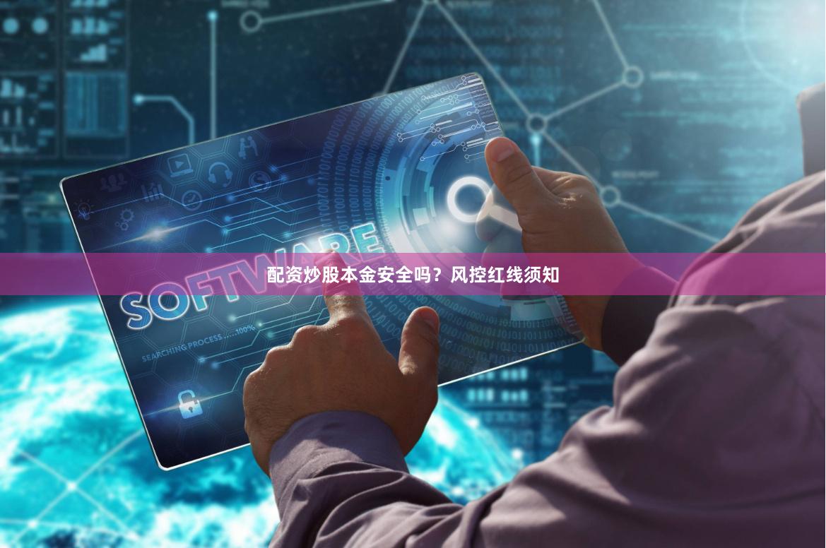 配资炒股本金安全吗？风控红线须知