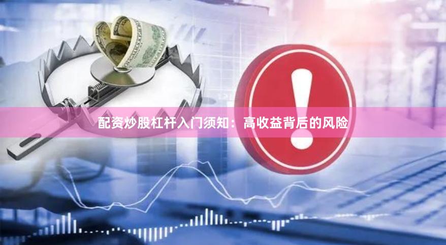 配资炒股杠杆入门须知：高收益背后的风险