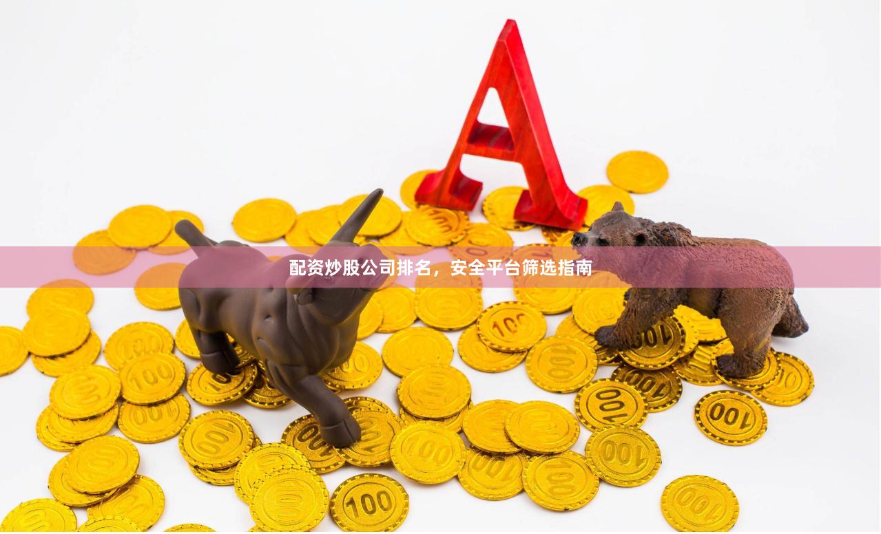 配资炒股公司排名，安全平台筛选指南