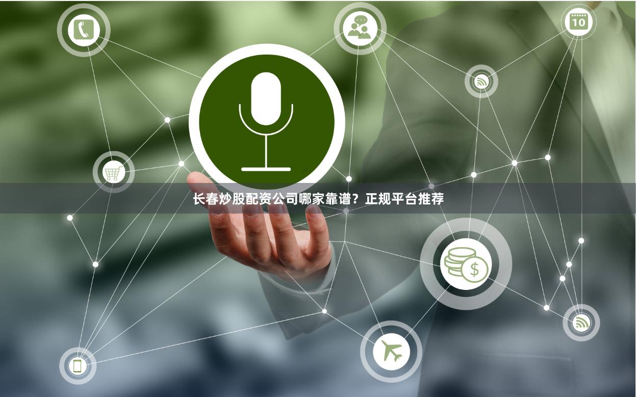 长春炒股配资公司哪家靠谱？正规平台推荐