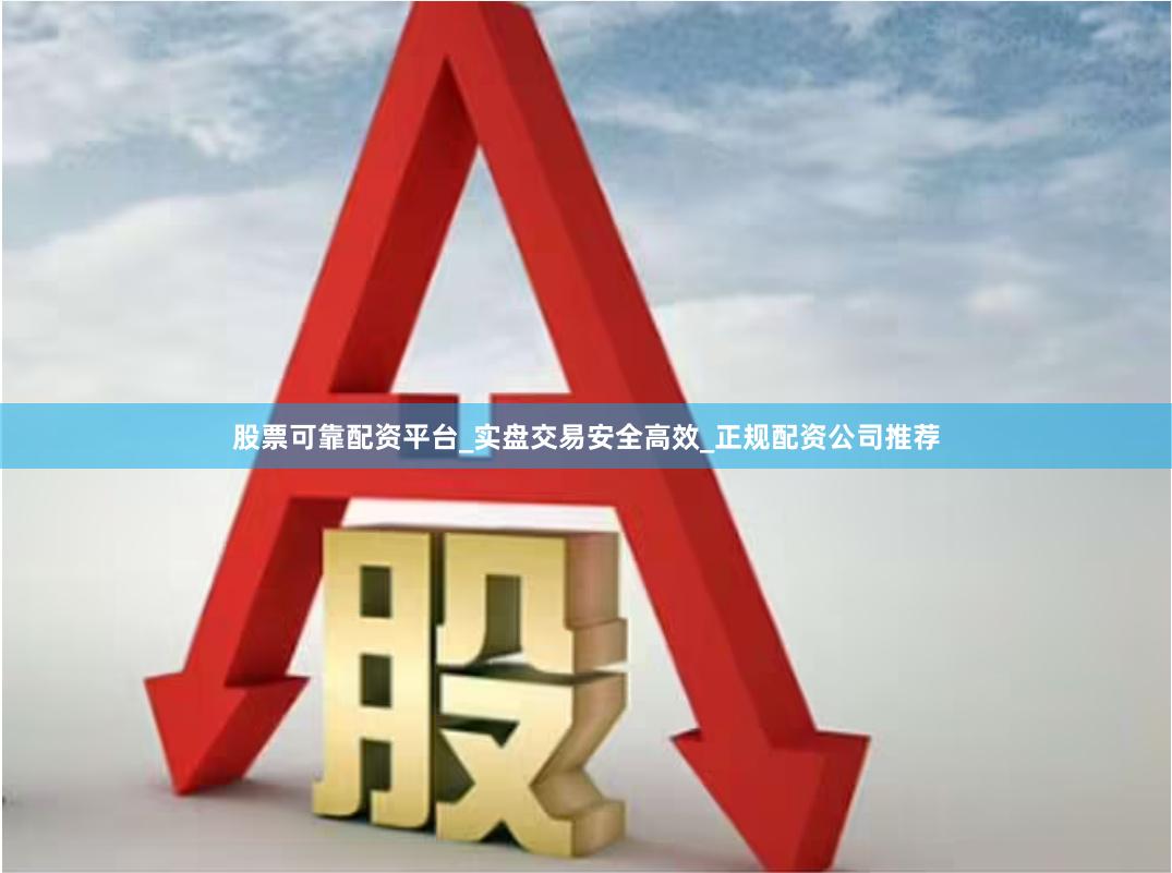 股票可靠配资平台_实盘交易安全高效_正规配资公司推荐